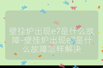 壁掛爐出現e7是什么故障-壁掛爐出現e7是什么故障怎樣解決
