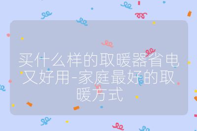 買什么樣的取暖器省電又好用-家庭最好的取暖方式