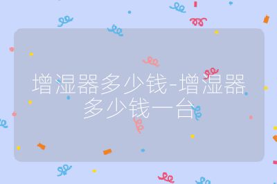 增濕器多少錢-增濕器多少錢一臺