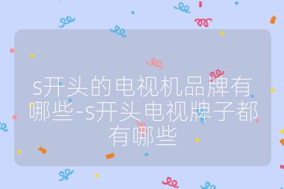 s開頭的電視機品牌有哪些-s開頭電視牌子都有哪些