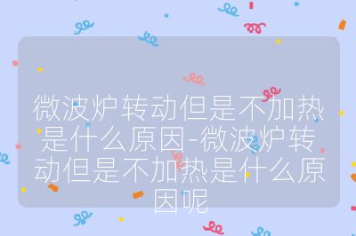 微波爐轉(zhuǎn)動但是不加熱是什么原因-微波爐轉(zhuǎn)動但是不加熱是什么原因呢