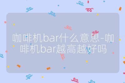 咖啡機(jī)bar什么意思-咖啡機(jī)bar越高越好嗎