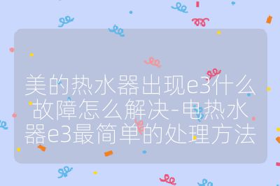 美的熱水器出現e3什么故障怎么解決-電熱水器e3最簡單的處理方法