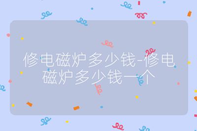 修電磁爐多少錢-修電磁爐多少錢一個(gè)