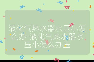 液化氣熱水器水壓小怎么辦-液化氣熱水器水壓小怎么辦壓