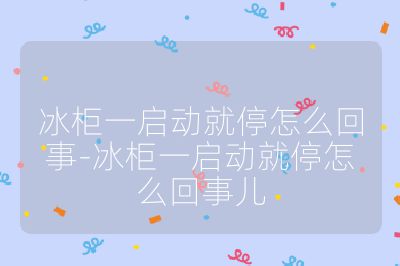冰柜一啟動就停怎么回事-冰柜一啟動就停怎么回事兒