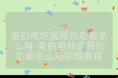 美的電燉鍋預(yù)約功能怎么用-美的電燉鍋預(yù)約功能怎么用視頻教程