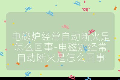 電磁爐經(jīng)常自動斷火是怎么回事-電磁爐經(jīng)常自動斷火是怎么回事