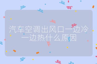汽車空調出風口一邊冷一邊熱什么原因