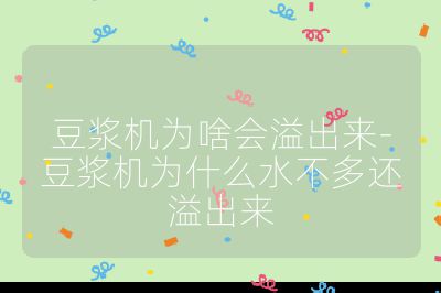 豆漿機為啥會溢出來-豆漿機為什么水不多還溢出來