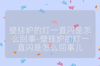 壁掛爐的燈一直閃是怎么回事-壁掛爐的燈一直閃是怎么回事兒