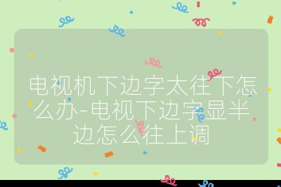 電視機(jī)下邊字太往下怎么辦-電視下邊字顯半邊怎么往上調(diào)