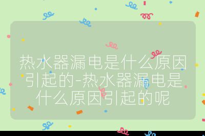 熱水器漏電是什么原因引起的-熱水器漏電是什么原因引起的呢