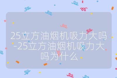 25立方油煙機吸力大嗎-25立方油煙機吸力大嗎為什么