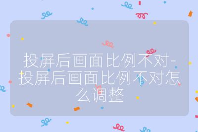 投屏后畫面比例不對-投屏后畫面比例不對怎么調(diào)整