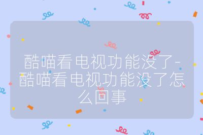 酷喵看電視功能沒了-酷喵看電視功能沒了怎么回事