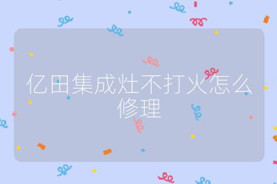 億田集成灶不打火怎么修理