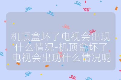 機頂盒壞了電視會出現什么情況-機頂盒壞了電視會出現什么情況呢