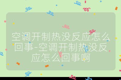 空調(diào)開制熱沒反應(yīng)怎么回事-空調(diào)開制熱沒反應(yīng)怎么回事啊