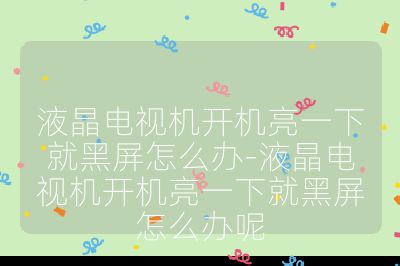 液晶電視機(jī)開機(jī)亮一下就黑屏怎么辦-液晶電視機(jī)開機(jī)亮一下就黑屏怎么辦呢