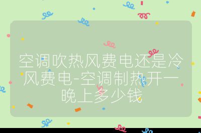 空調(diào)吹熱風(fēng)費(fèi)電還是冷風(fēng)費(fèi)電-空調(diào)制熱開一晚上多少錢