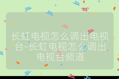 長虹電視怎么調(diào)出電視臺-長虹電視怎么調(diào)出電視臺頻道