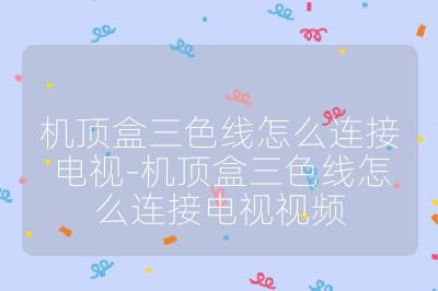 機頂盒三色線怎么連接電視-機頂盒三色線怎么連接電視視頻