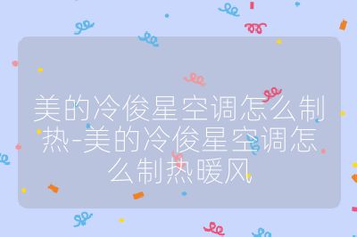 美的冷俊星空調怎么制熱-美的冷俊星空調怎么制熱暖風