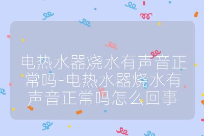 電熱水器燒水有聲音正常嗎-電熱水器燒水有聲音正常嗎怎么回事