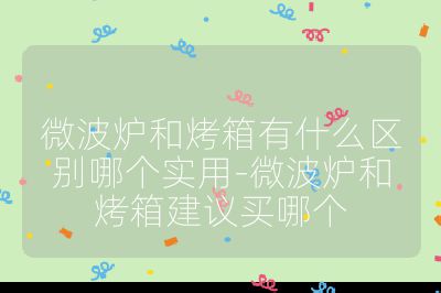 微波爐和烤箱有什么區別哪個實用-微波爐和烤箱建議買哪個