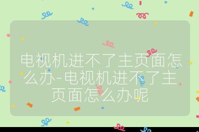電視機進不了主頁面怎么辦-電視機進不了主頁面怎么辦呢