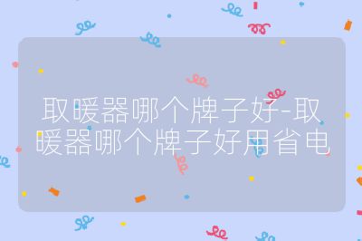 取暖器哪個(gè)牌子好-取暖器哪個(gè)牌子好用省電