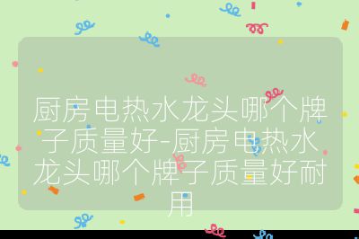 廚房電熱水龍頭哪個牌子質量好-廚房電熱水龍頭哪個牌子質量好耐用