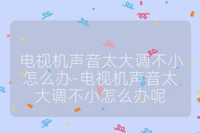 電視機聲音太大調不小怎么辦-電視機聲音太大調不小怎么辦呢