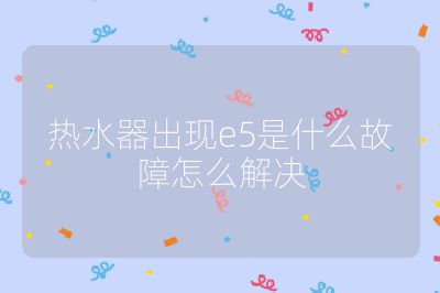 熱水器出現e5是什么故障怎么解決