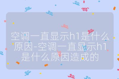 空調一直顯示h1是什么原因-空調一直顯示h1是什么原因造成的