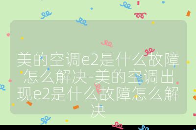 美的空調e2是什么故障怎么解決-美的空調出現e2是什么故障怎么解決