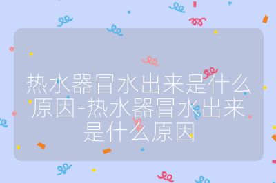 熱水器冒水出來是什么原因-熱水器冒水出來是什么原因