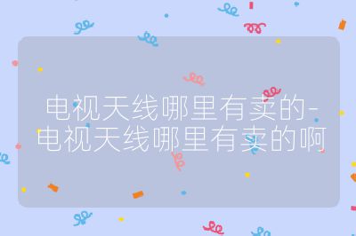 電視天線哪里有賣的-電視天線哪里有賣的啊