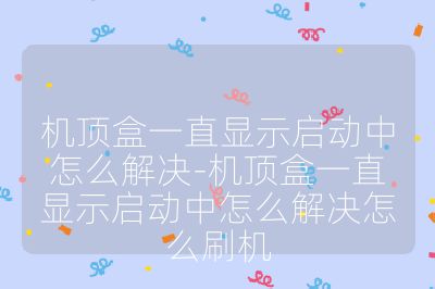 機(jī)頂盒一直顯示啟動(dòng)中怎么解決-機(jī)頂盒一直顯示啟動(dòng)中怎么解決怎么刷機(jī)