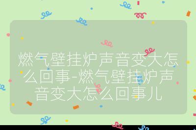 燃氣壁掛爐聲音變大怎么回事-燃氣壁掛爐聲音變大怎么回事兒