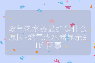 燃氣熱水器顯e1是什么原因-燃氣熱水器顯示e1咋回事