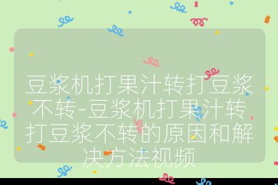 豆漿機打果汁轉打豆漿不轉-豆漿機打果汁轉打豆漿不轉的原因和解決方法視頻