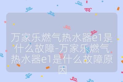 萬家樂燃氣熱水器e1是什么故障-萬家樂燃氣熱水器e1是什么故障原因