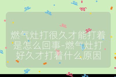 燃氣灶打很久才能打著是怎么回事-燃氣灶打好久才打著什么原因