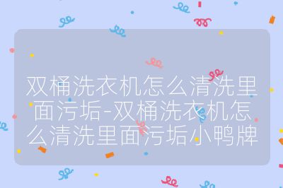 雙桶洗衣機怎么清洗里面污垢-雙桶洗衣機怎么清洗里面污垢小鴨牌