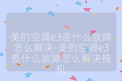 美的空調(diào)e3是什么故障怎么解決-美的空調(diào)e3是什么故障怎么解決掛機