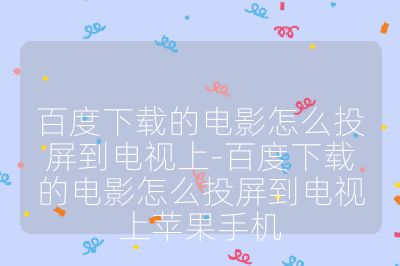 百度下載的電影怎么投屏到電視上-百度下載的電影怎么投屏到電視上蘋果手機