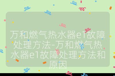 萬和燃氣熱水器e1故障處理方法-萬和燃氣熱水器e1故障處理方法和原因