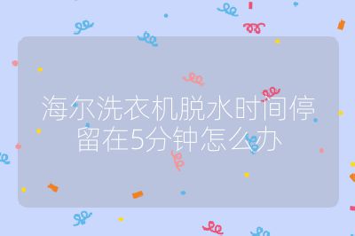 海爾洗衣機(jī)脫水時間停留在5分鐘怎么辦